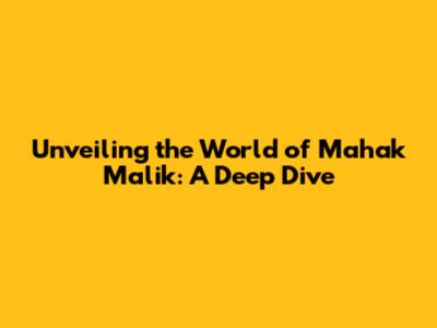 Unveiling the World of Mahak Malik: A Deep Dive