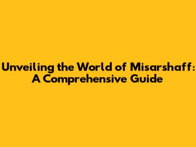 Unveiling the World of Misarshaff: A Comprehensive Guide