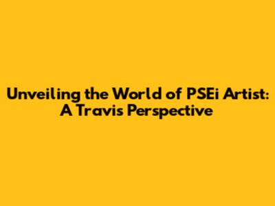 Unveiling the World of PSEi Artist: A Travis Perspective