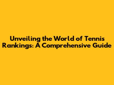 Unveiling the World of Tennis Rankings: A Comprehensive Guide