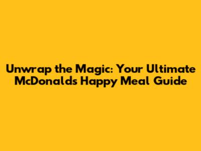 Unwrap the Magic: Your Ultimate McDonald's Happy Meal Guide