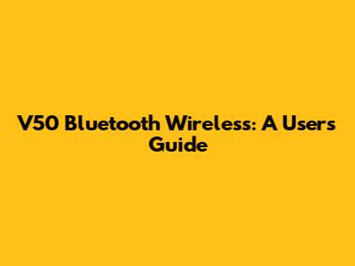 V50 Bluetooth Wireless: A User's Guide