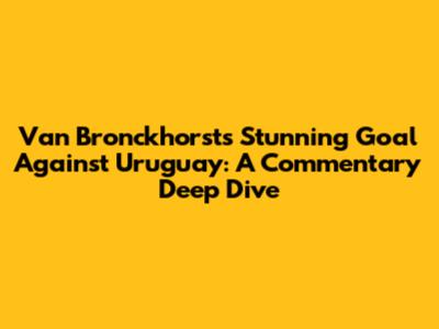 Van Bronckhorst's Stunning Goal Against Uruguay: A Commentary Deep Dive