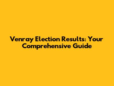 Venray Election Results: Your Comprehensive Guide