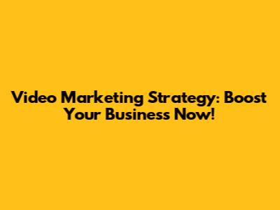 Video Marketing Strategy: Boost Your Business Now!