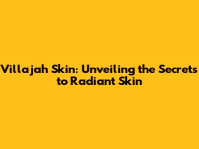 Villajah Skin: Unveiling the Secrets to Radiant Skin