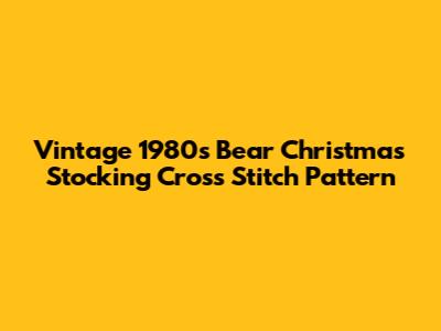 Vintage 1980s Bear Christmas Stocking Cross Stitch Pattern