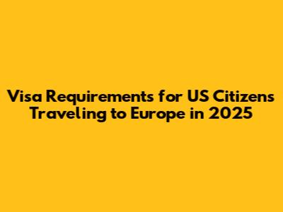 Visa Requirements for US Citizens Traveling to Europe in 2025