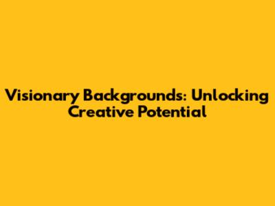 Visionary Backgrounds: Unlocking Creative Potential