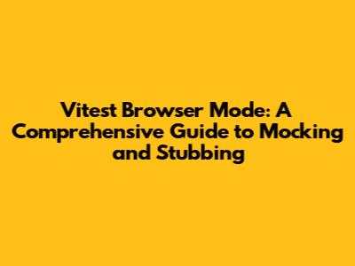 Vitest Browser Mode: A Comprehensive Guide to Mocking and Stubbing