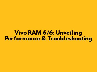 Vivo RAM 6/6: Unveiling Performance & Troubleshooting
