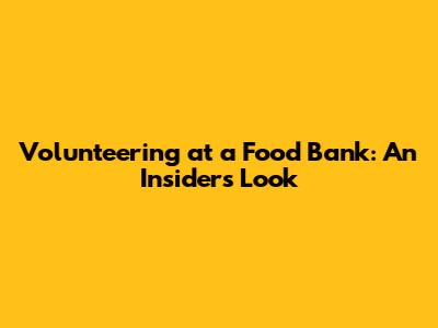 Volunteering at a Food Bank: An Insider's Look