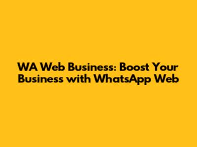 WA Web Business: Boost Your Business with WhatsApp Web