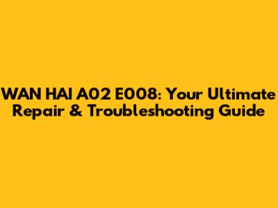 WAN HAI A02 E008: Your Ultimate Repair & Troubleshooting Guide
