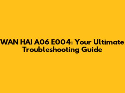 WAN HAI A06 E004: Your Ultimate Troubleshooting Guide