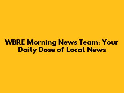 WBRE Morning News Team: Your Daily Dose of Local News