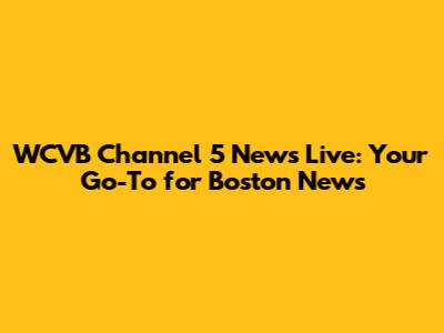 WCVB Channel 5 News Live: Your Go-To for Boston News