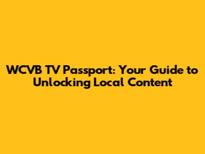 WCVB TV Passport: Your Guide to Unlocking Local Content