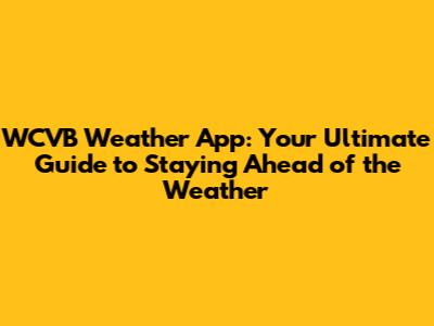 WCVB Weather App: Your Ultimate Guide to Staying Ahead of the Weather
