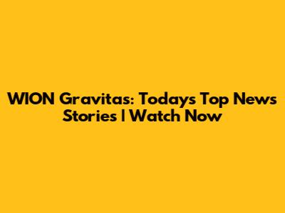 WION Gravitas: Today's Top News Stories | Watch Now