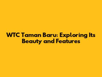 WTC Taman Baru: Exploring Its Beauty and Features