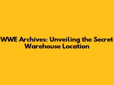 WWE Archives: Unveiling the Secret Warehouse Location