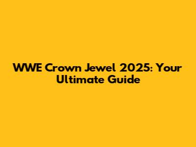 WWE Crown Jewel 2025: Your Ultimate Guide