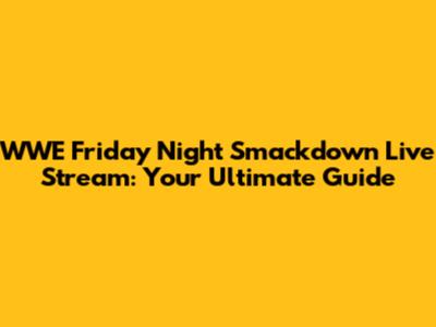WWE Friday Night Smackdown Live Stream: Your Ultimate Guide