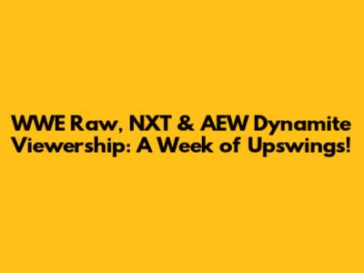WWE Raw, NXT & AEW Dynamite Viewership: A Week of Upswings!
