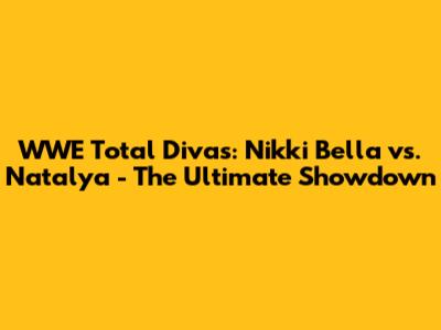WWE Total Divas: Nikki Bella vs. Natalya - The Ultimate Showdown