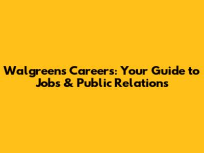 Walgreens Careers: Your Guide to Jobs & Public Relations