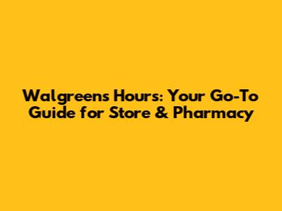 Walgreens Hours: Your Go-To Guide for Store & Pharmacy