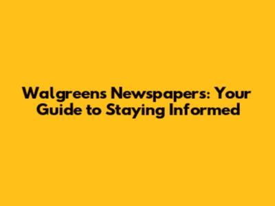 Walgreens Newspapers: Your Guide to Staying Informed