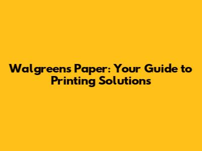 Walgreens Paper: Your Guide to Printing Solutions