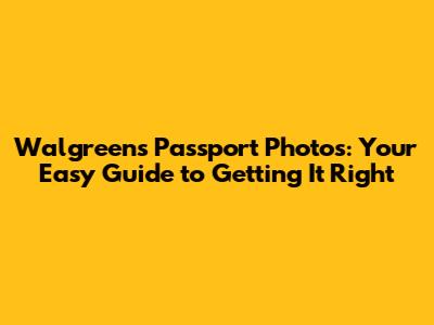 Walgreens Passport Photos: Your Easy Guide to Getting It Right