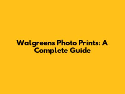 Walgreens Photo Prints: A Complete Guide