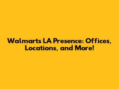 Walmart's LA Presence: Offices, Locations, and More!