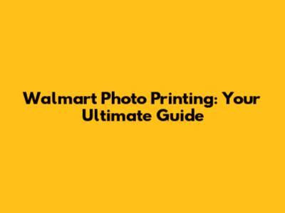 Walmart Photo Printing: Your Ultimate Guide