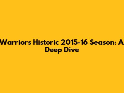 Warriors' Historic 2015-16 Season: A Deep Dive