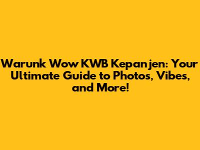 Warunk Wow KWB Kepanjen: Your Ultimate Guide to Photos, Vibes, and More!