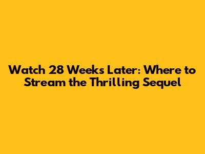 Watch 28 Weeks Later: Where to Stream the Thrilling Sequel