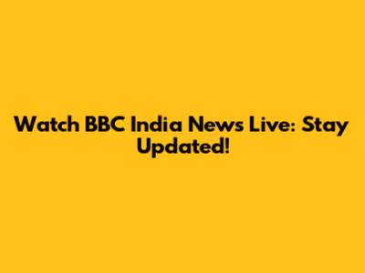 Watch BBC India News Live: Stay Updated!