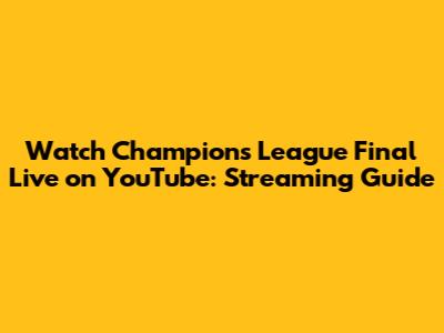 Watch Champions League Final Live on YouTube: Streaming Guide