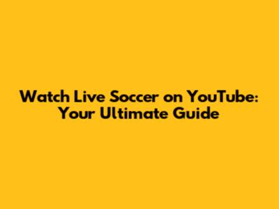 Watch Live Soccer on YouTube: Your Ultimate Guide