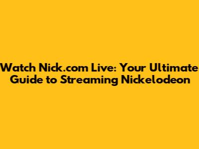 Watch Nick.com Live: Your Ultimate Guide to Streaming Nickelodeon