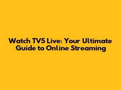 Watch TV5 Live: Your Ultimate Guide to Online Streaming