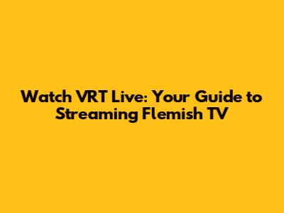 Watch VRT Live: Your Guide to Streaming Flemish TV