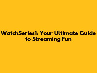 WatchSeries1: Your Ultimate Guide to Streaming Fun