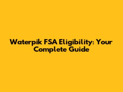 Waterpik FSA Eligibility: Your Complete Guide