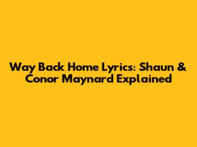 Way Back Home Lyrics: Shaun & Conor Maynard Explained